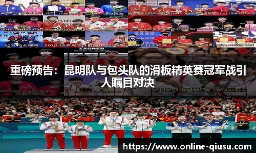 重磅预告：昆明队与包头队的滑板精英赛冠军战引人瞩目对决